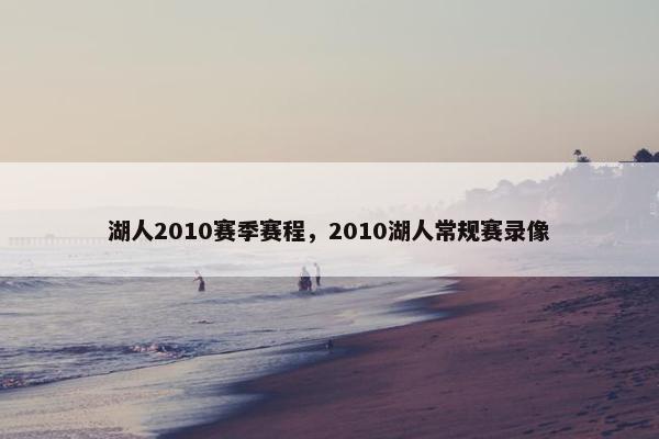 湖人2010赛季赛程,2010湖人常规赛录像 湖人2010赛季赛程,2010湖人常规赛录像