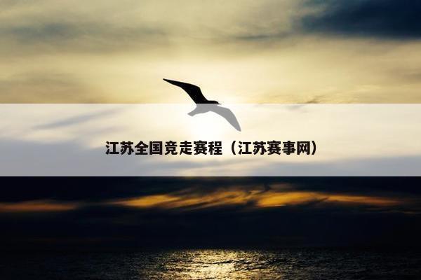 江苏全国竞走赛程(江苏赛事网) 江苏全国竞走赛程(江苏赛事网)