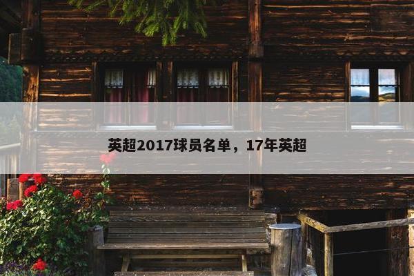 英超2017球员名单,17年英超 英超2017球员名单,17年英超