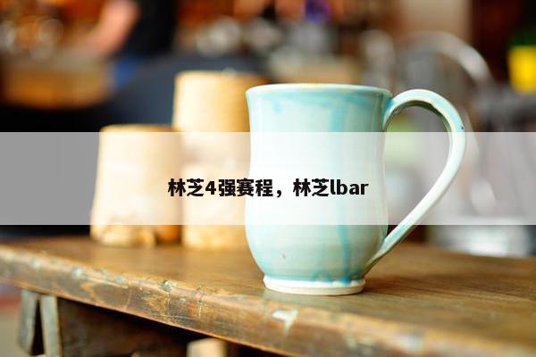 林芝4强赛程,林芝lbar 林芝4强赛程,林芝lbar