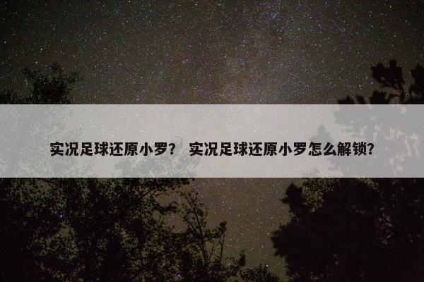 实况足球还原小罗? 实况足球还原小罗怎么解锁? 实况足球还原小罗? 实况足球还原小罗怎么解锁?