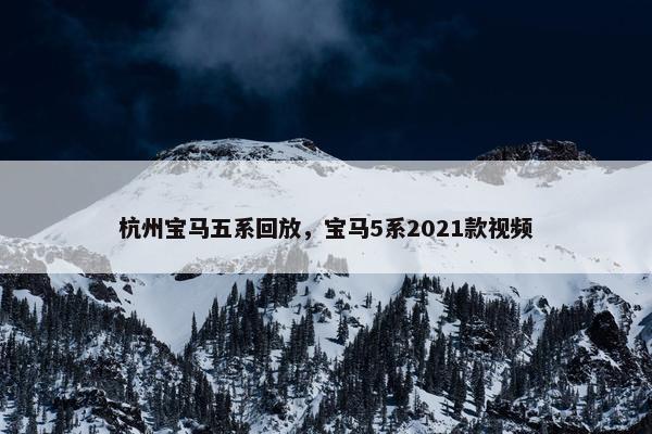 杭州宝马五系回放,宝马5系2021款视频 杭州宝马五系回放,宝马5系2021款视频