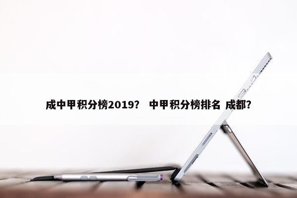 成中甲积分榜2019？ 中甲积分榜排名 成都？