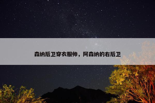 森纳后卫穿衣服帅，阿森纳的右后卫