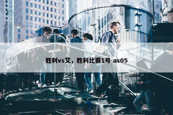 胜利vs艾，胜利比赛1号 as05