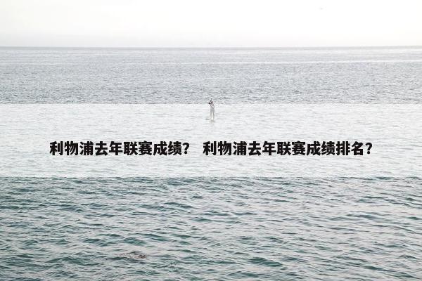 利物浦去年联赛成绩？ 利物浦去年联赛成绩排名？