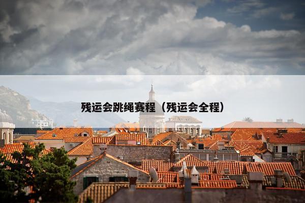 残运会跳绳赛程（残运会全程）
