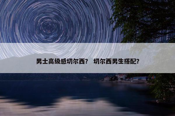 男士高级感切尔西？ 切尔西男生搭配？