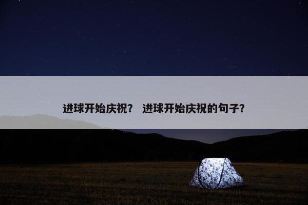 进球开始庆祝？ 进球开始庆祝的句子？