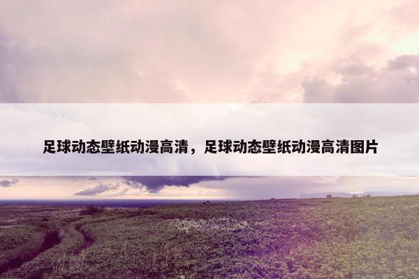 足球动态壁纸动漫高清，足球动态壁纸动漫高清图片