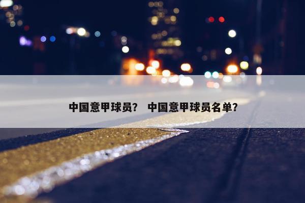 中国意甲球员? 中国意甲球员名单? 中国意甲球员? 中国意甲球员名单?