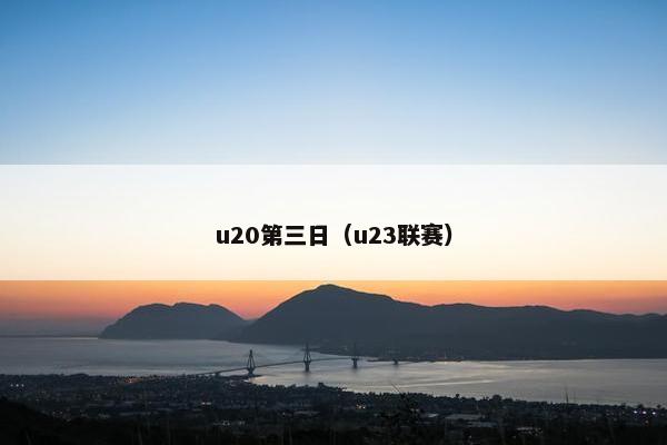 u20第三日（u23联赛）