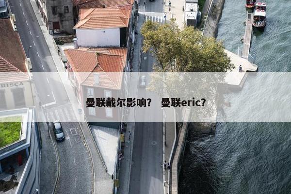 曼联戴尔影响？ 曼联eric？