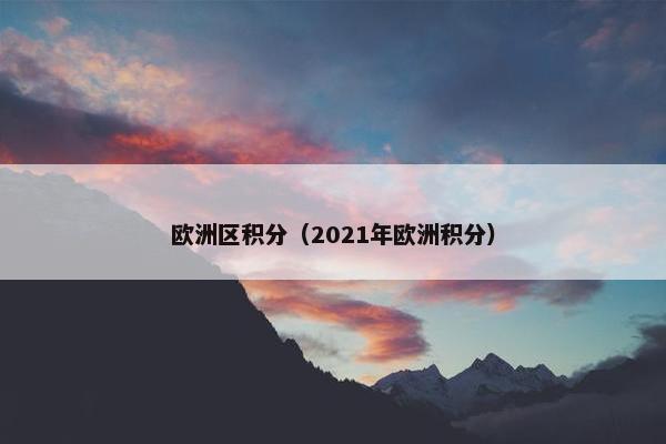 欧洲区积分(2021年欧洲积分) 欧洲区积分(2021年欧洲积分)