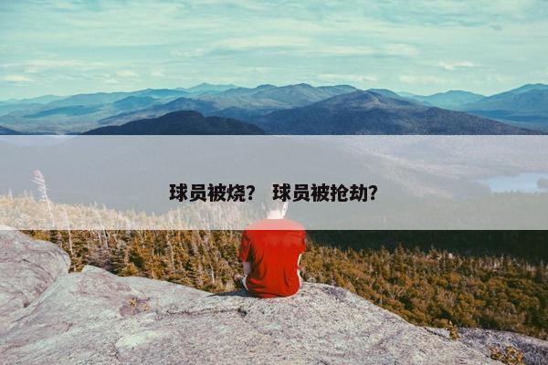 球员被烧？ 球员被抢劫？