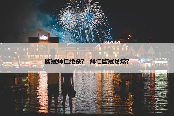 欧冠拜仁绝杀? 拜仁欧冠足球? 欧冠拜仁绝杀? 拜仁欧冠足球?