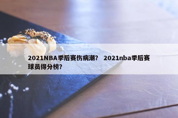 2021NBA季后赛伤病潮？ 2021nba季后赛球员得分榜？