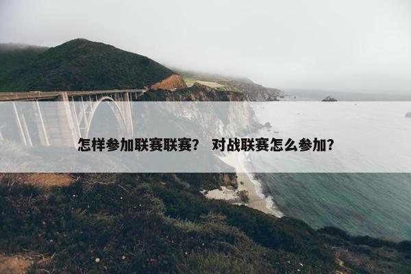 怎样参加联赛联赛？ 对战联赛怎么参加？