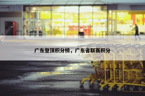 广东登顶积分榜,广东省联赛积分 广东登顶积分榜,广东省联赛积分