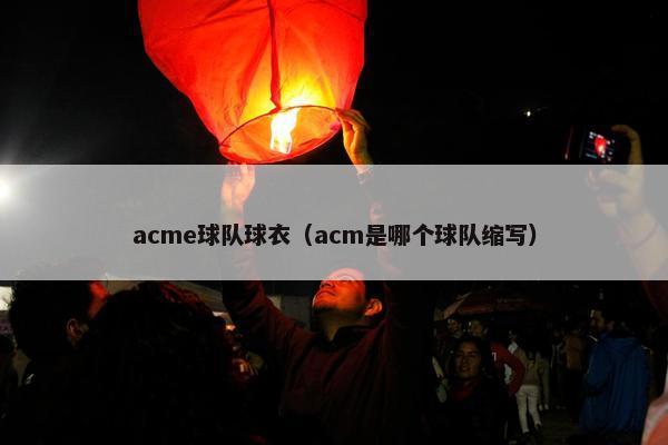 acme球队球衣（acm是哪个球队缩写）