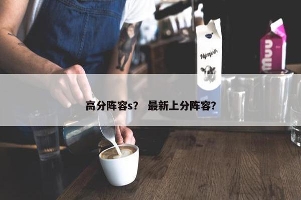 高分阵容s？ 最新上分阵容？
