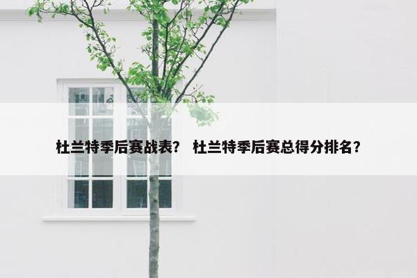 杜兰特季后赛战表？ 杜兰特季后赛总得分排名？