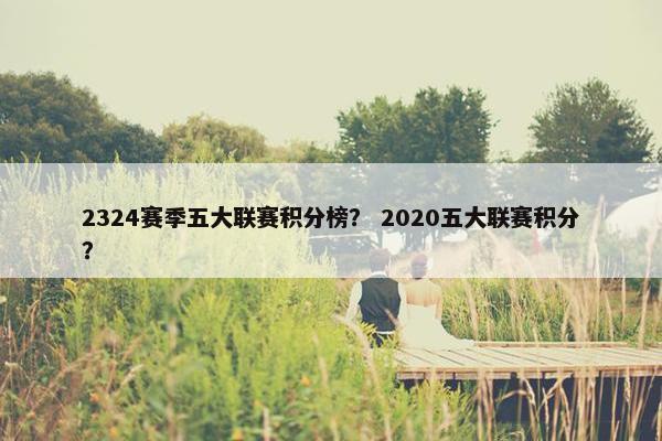 2324赛季五大联赛积分榜？ 2020五大联赛积分？