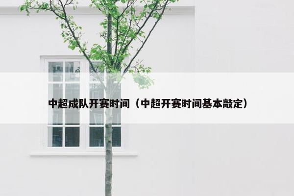 中超成队开赛时间（中超开赛时间基本敲定）