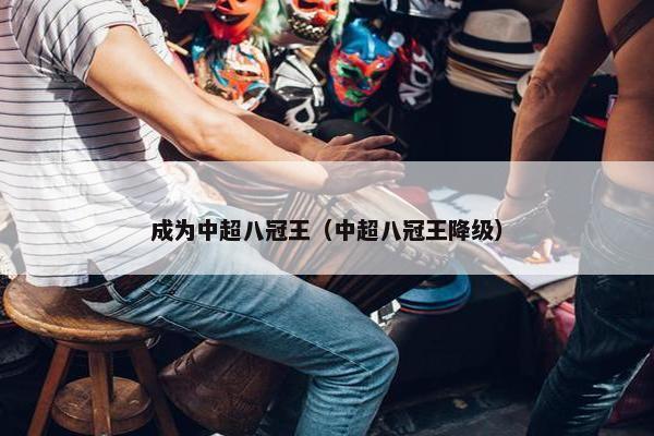 成为中超八冠王（中超八冠王降级）