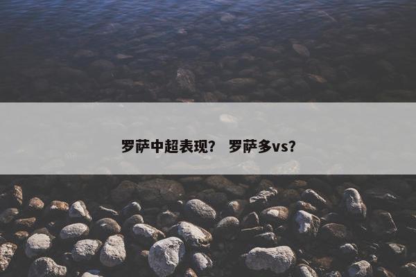罗萨中超表现？ 罗萨多vs？