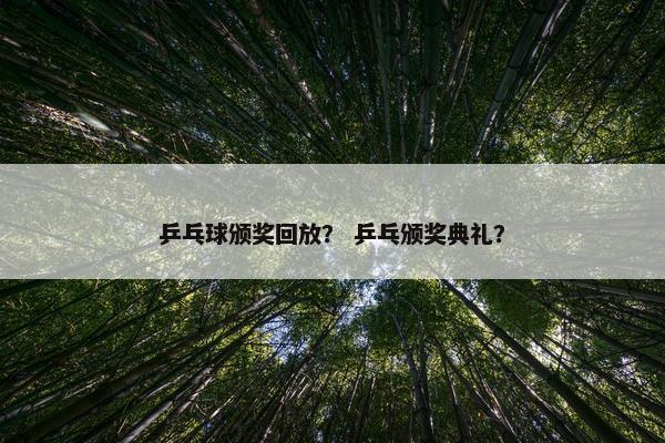 乒乓球颁奖回放？ 乒乓颁奖典礼？