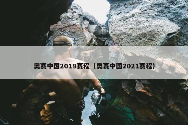 奥赛中国2019赛程（奥赛中国2021赛程）