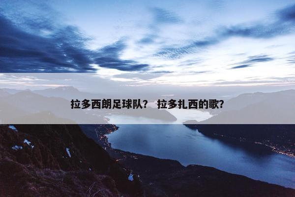 拉多西朗足球队? 拉多扎西的歌? 拉多西朗足球队? 拉多扎西的歌?