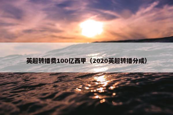 英超转播费100亿西甲(2020英超转播分成) 英超转播费100亿西甲(2020英超转播分成)