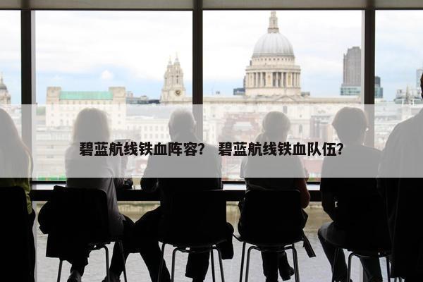 碧蓝航线铁血阵容？ 碧蓝航线铁血队伍？