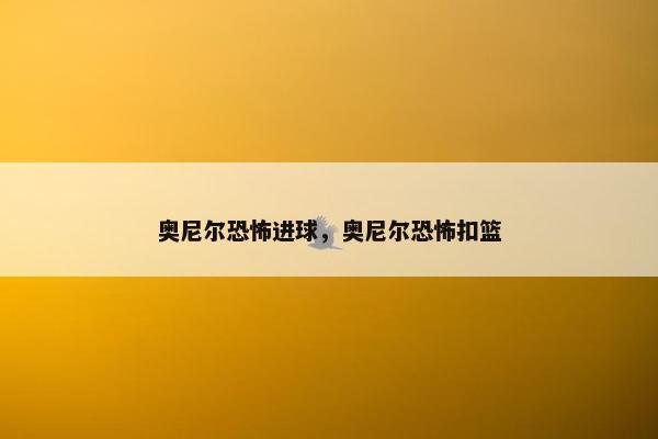 奥尼尔恐怖进球，奥尼尔恐怖扣篮