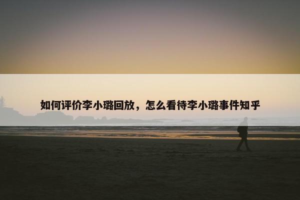 如何评价李小璐回放，怎么看待李小璐事件知乎