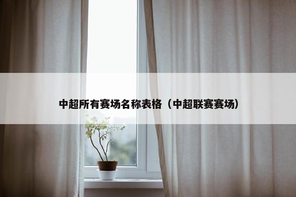 中超所有赛场名称表格（中超联赛赛场）