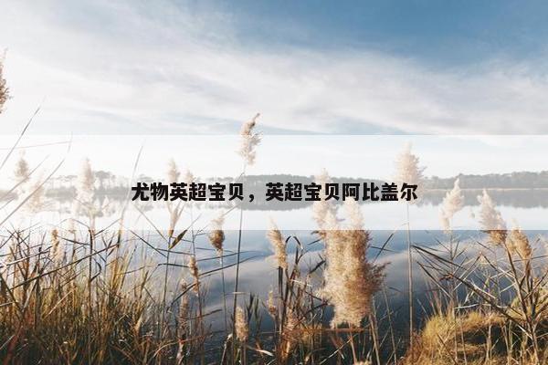 尤物英超宝贝，英超宝贝阿比盖尔