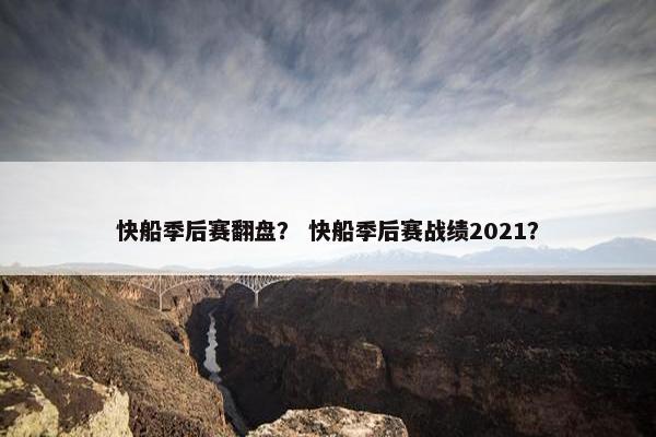 快船季后赛翻盘？ 快船季后赛战绩2021？