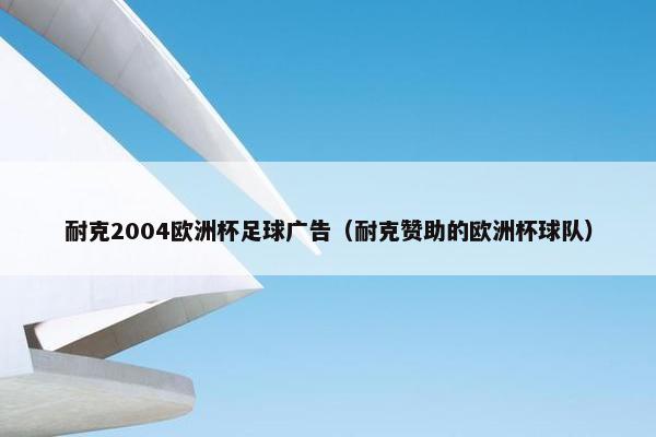 耐克2004欧洲杯足球广告（耐克赞助的欧洲杯球队）