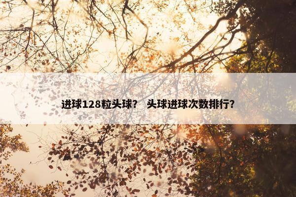 进球128粒头球？ 头球进球次数排行？