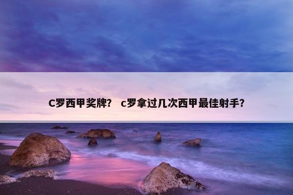 C罗西甲奖牌？ c罗拿过几次西甲最佳射手？