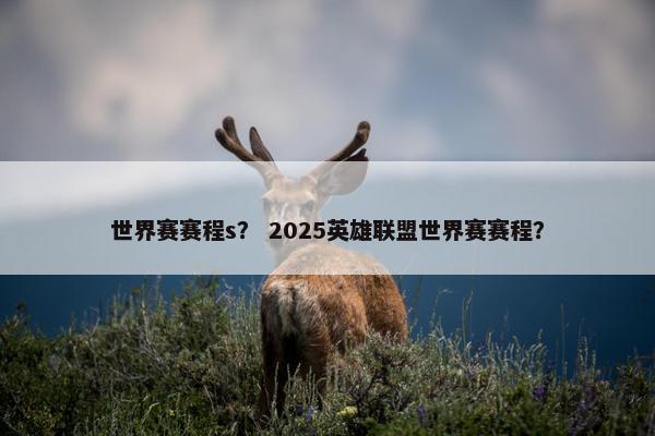 世界赛赛程s？ 2025英雄联盟世界赛赛程？
