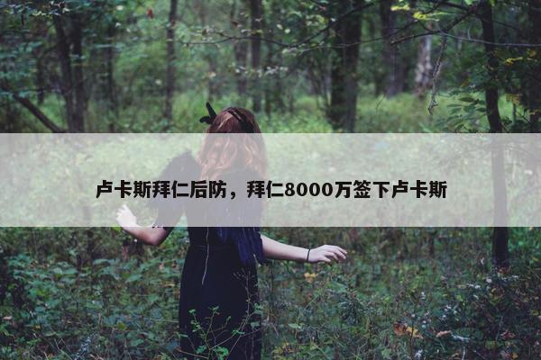卢卡斯拜仁后防，拜仁8000万签下卢卡斯