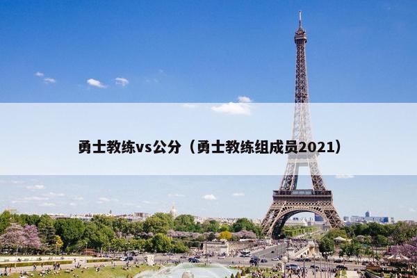 勇士教练vs公分（勇士教练组成员2021）