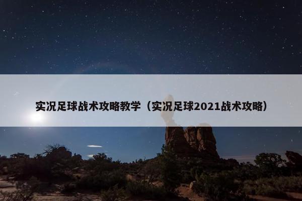 实况足球战术攻略教学（实况足球2021战术攻略）