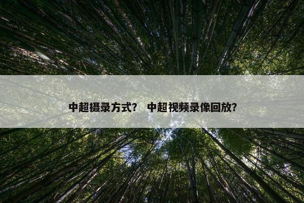 中超摄录方式？ 中超视频录像回放？