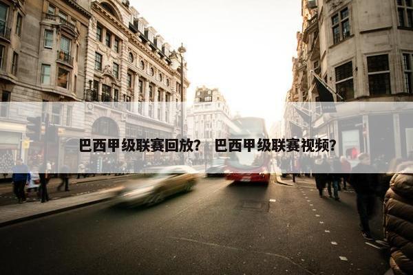巴西甲级联赛回放? 巴西甲级联赛视频? 巴西甲级联赛回放? 巴西甲级联赛视频?