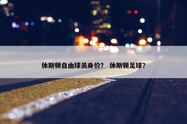 休斯顿自由球员身价？ 休斯顿足球？